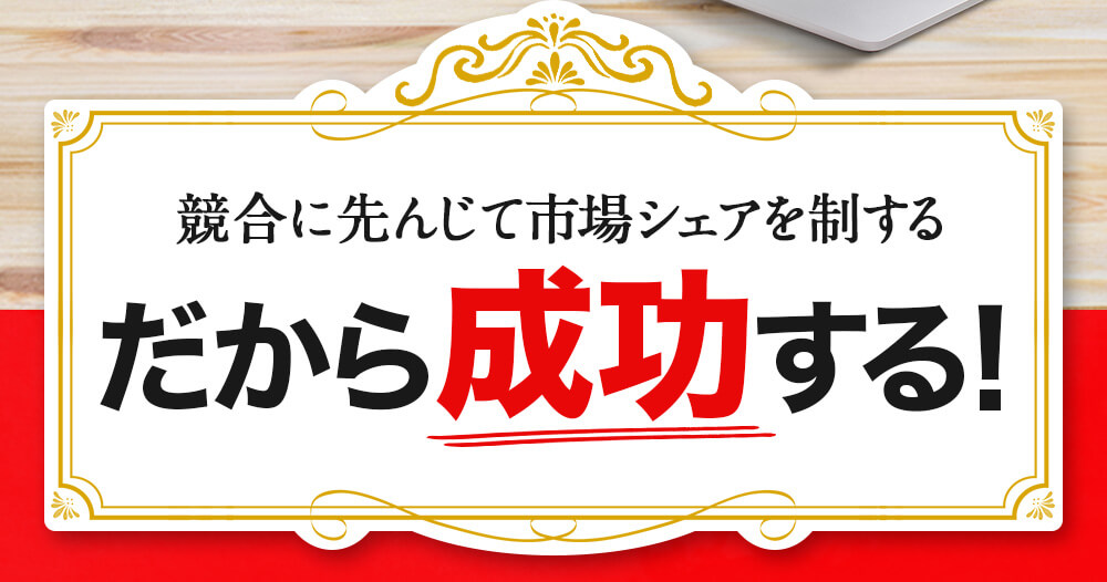競合に先んじて市場シェアを制する！だから成功する！